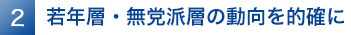 2. 若年層・無党派層の動向を的確に